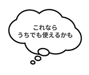これならうちでも使えるかも